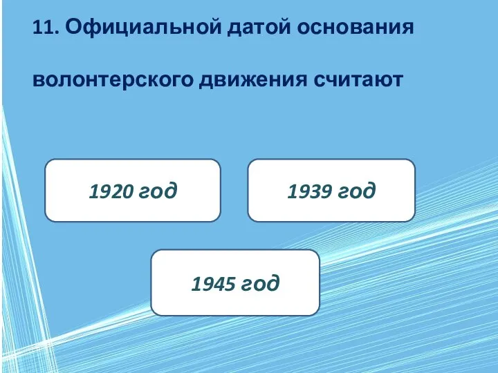 11. Официальной датой основания волонтерского движения считают 1920 год 1945 год 1939 год