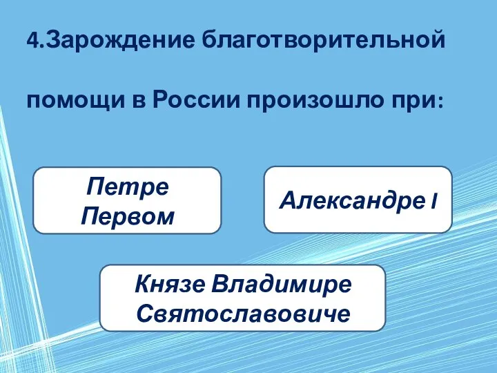 4.Зарождение благотворительной помощи в России произошло при: Князе Владимире Святославовиче Петре Первом Александре I