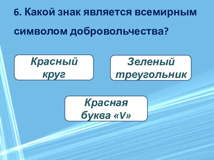 6. Какой знак является всемирным символом добровольчества? Красная буква «V» Зеленый треугольник Красный круг