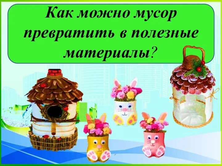 Как можно мусор превратить в полезные материалы?