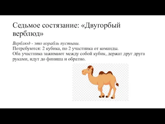Седьмое состязание: «Двугорбый верблюд» Верблюд - это корабль пустыни. Потребуются: 2 кубика,