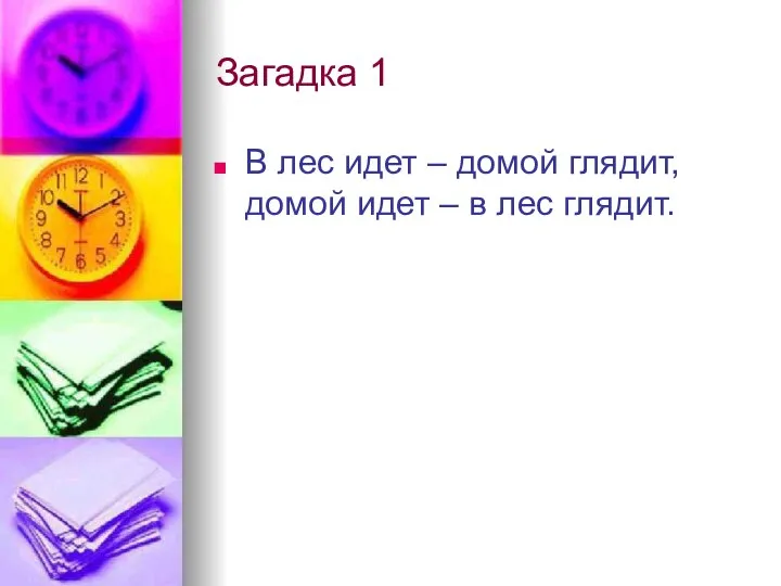 Загадка 1 В лес идет – домой глядит, домой идет – в лес глядит.