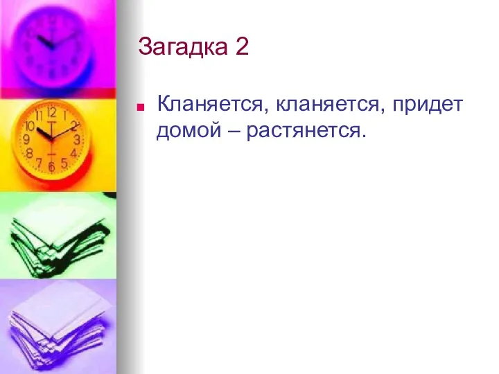 Загадка 2 Кланяется, кланяется, придет домой – растянется.