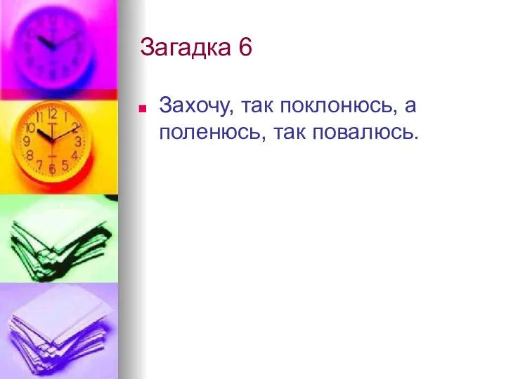 Загадка 6 Захочу, так поклонюсь, а поленюсь, так повалюсь.