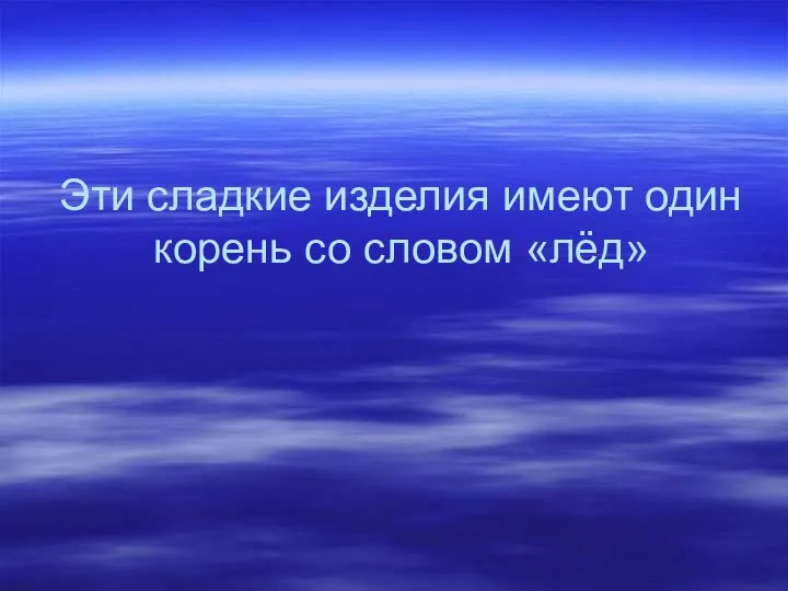 Эти сладкие изделия имеют один корень со словом «лёд»