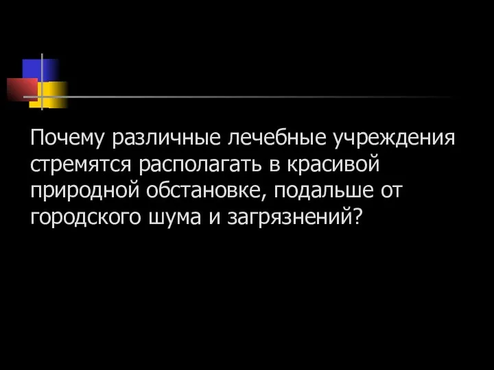 Почему различные лечебные учреждения стремятся располагать в красивой природной обстановке, подальше от городского шума и загрязнений?