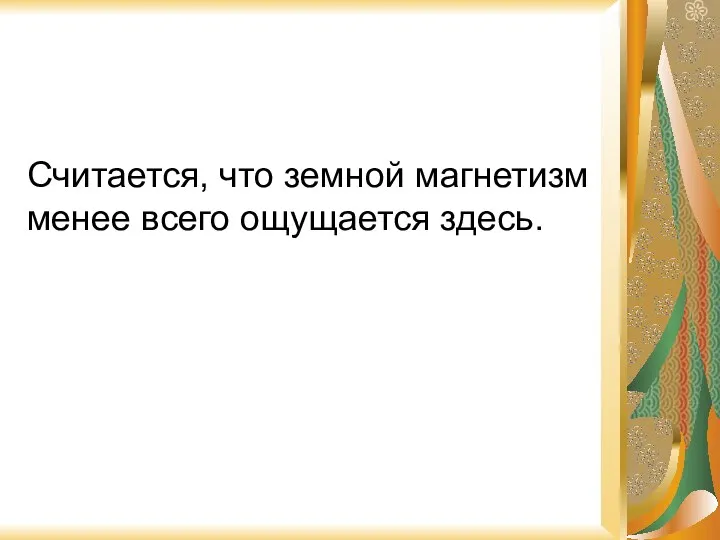 Считается, что земной магнетизм менее всего ощущается здесь.