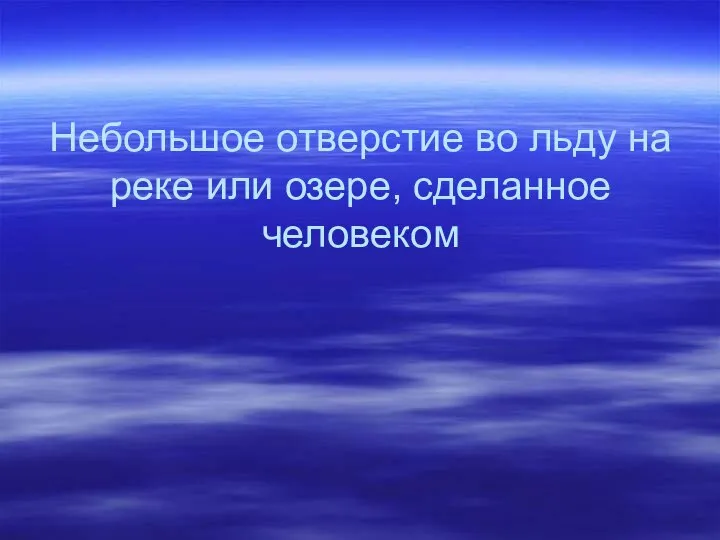 Небольшое отверстие во льду на реке или озере, сделанное человеком