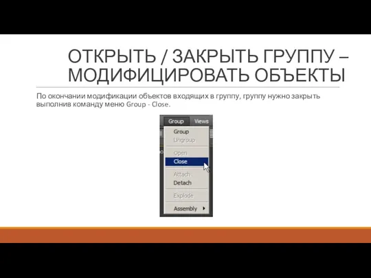 По окончании модификации объектов входящих в группу, группу нужно закрыть выполнив команду