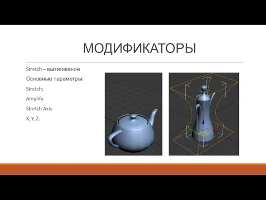 Stretch – вытягивание Основные параметры: Stretch; Amplify. Stretch Axis: X, Y, Z. МОДИФИКАТОРЫ