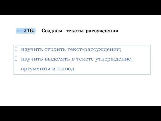 научить строить текст-рассуждения; научить выделять в тексте утверждение, аргументы и вывод