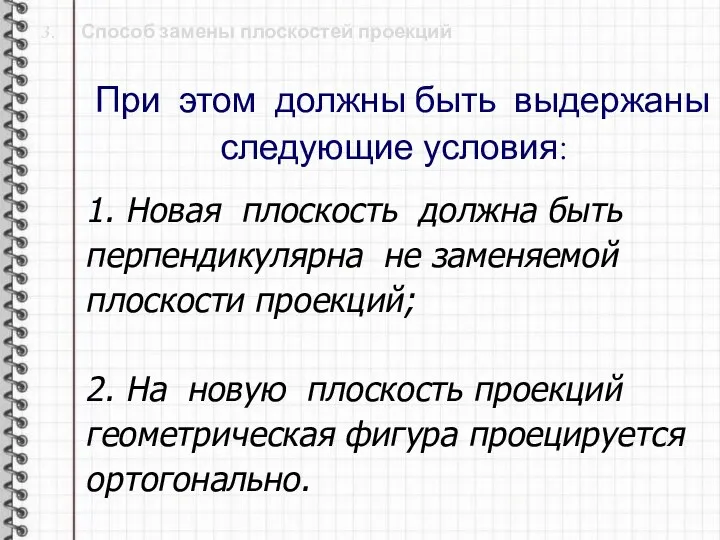 3. Способ замены плоскостей проекций При этом должны быть выдержаны следующие условия: