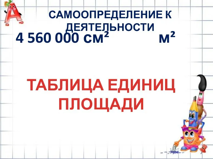 САМООПРЕДЕЛЕНИЕ К ДЕЯТЕЛЬНОСТИ ТАБЛИЦА ЕДИНИЦ ПЛОЩАДИ 4 560 000 см² м²