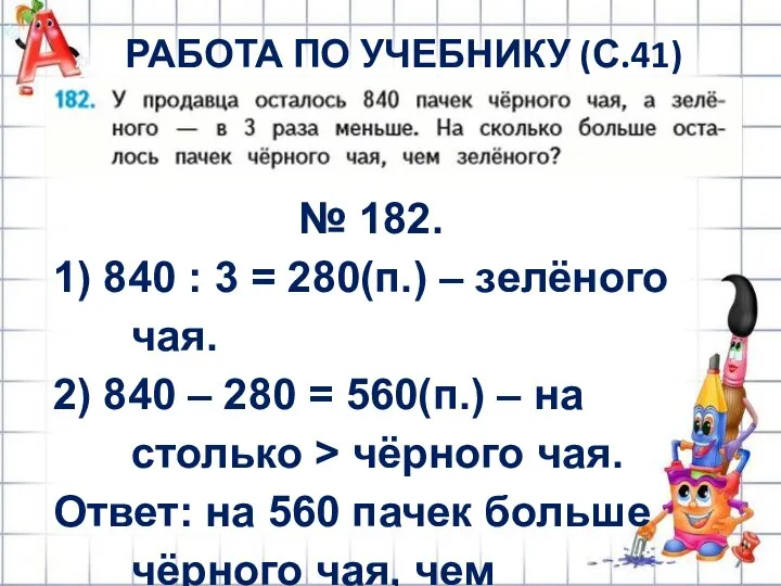 РАБОТА ПО УЧЕБНИКУ (С.41) № 182. 1) 840 : 3 = 280(п.)