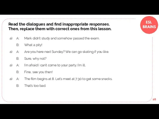 Read the dialogues and find inappropriate responses. Then, replace them with correct
