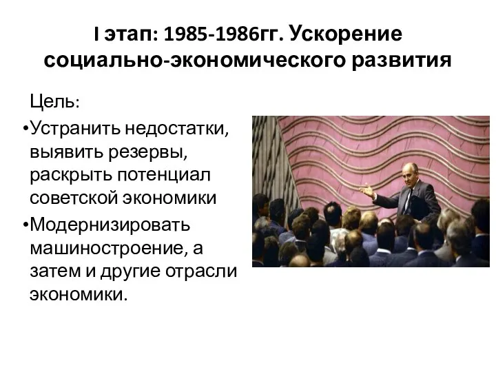 I этап: 1985-1986гг. Ускорение социально-экономического развития Цель: Устранить недостатки, выявить резервы, раскрыть