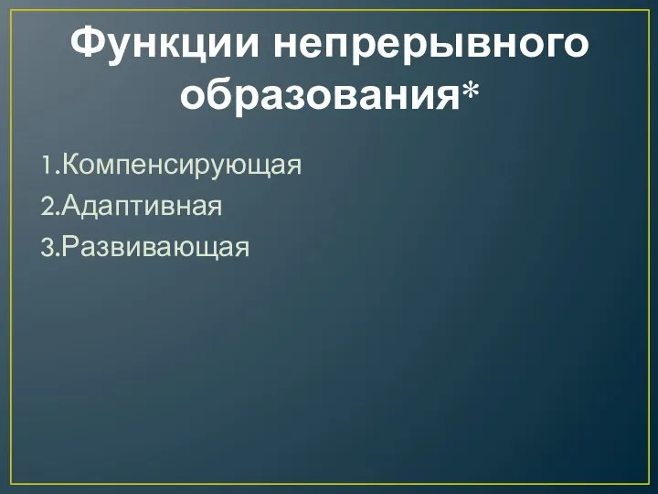 Функции непрерывного образования* 1.Компенсирующая 2.Адаптивная 3.Развивающая