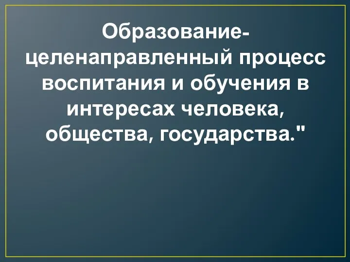 Образование- целенаправленный процесс воспитания и обучения в интересах человека, общества, государства."