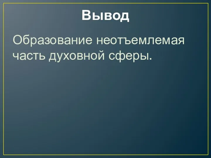 Вывод Образование неотъемлемая часть духовной сферы.