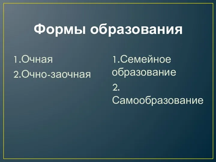 Формы образования 1.Очная 2.Очно-заочная 1.Семейное образование 2.Самообразование