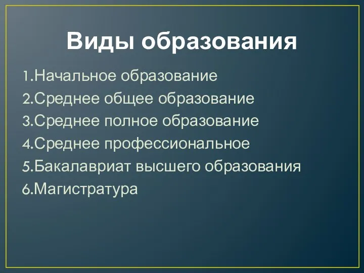 Виды образования 1.Начальное образование 2.Среднее общее образование 3.Среднее полное образование 4.Среднее профессиональное 5.Бакалавриат высшего образования 6.Магистратура