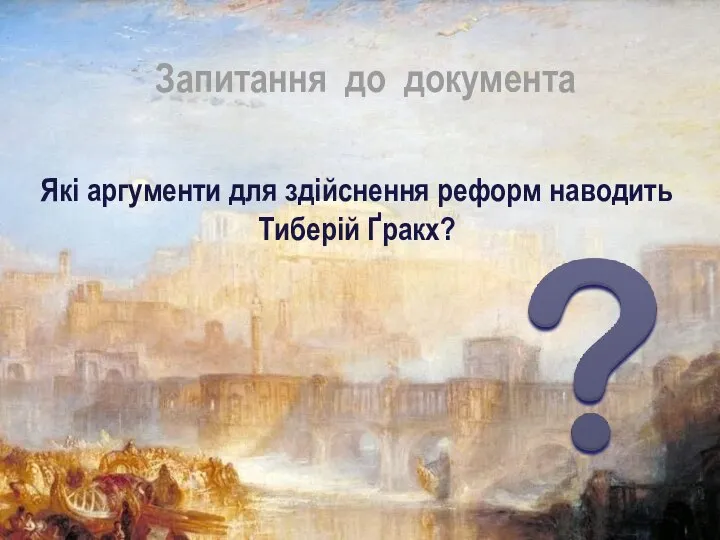 Які аргументи для здійснення реформ наводить Тиберій Ґракх? Запитання до документа