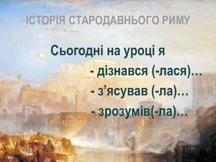 ІСТОРІЯ СТАРОДАВНЬОГО РИМУ Сьогодні на уроці я - дізнався (-лася)… - з’ясував (-ла)… - зрозумів(-ла)…