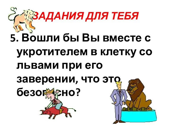 ЗАДАНИЯ ДЛЯ ТЕБЯ 5. Вошли бы Вы вместе с укротителем в клетку