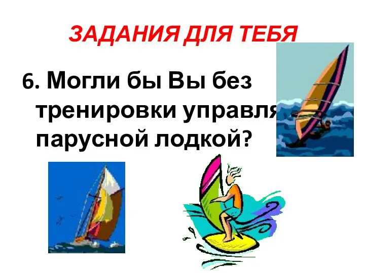 ЗАДАНИЯ ДЛЯ ТЕБЯ 6. Могли бы Вы без тренировки управлять парусной лодкой?