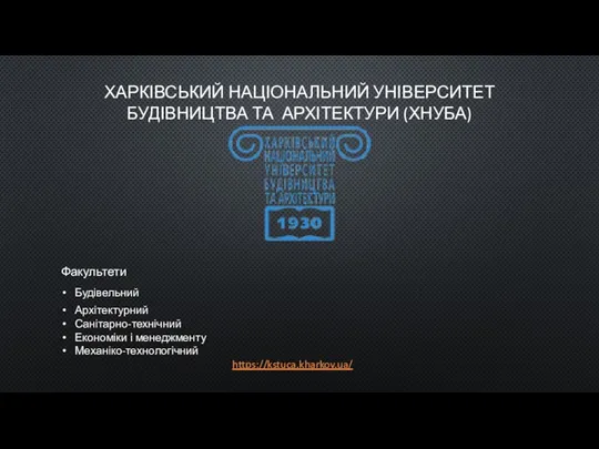 ХАРКІВСЬКИЙ НАЦІОНАЛЬНИЙ УНІВЕРСИТЕТ БУДІВНИЦТВА ТА АРХІТЕКТУРИ (ХНУБА) Факультети Будівельний Архітектурний Санітарно-технічний Економіки і менеджменту Механіко-технологічний https://kstuca.kharkov.ua/