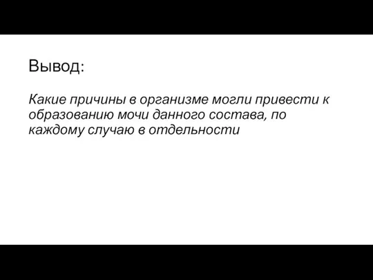 Вывод: Какие причины в организме могли привести к образованию мочи данного состава,