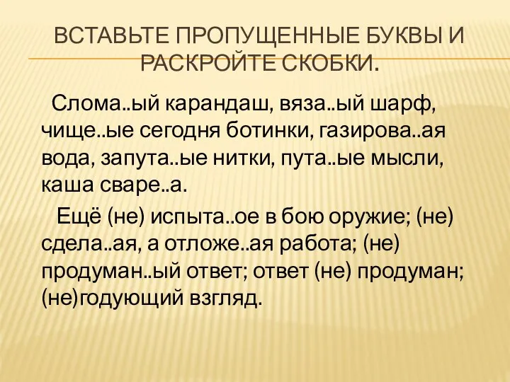 ВСТАВЬТЕ ПРОПУЩЕННЫЕ БУКВЫ И РАСКРОЙТЕ СКОБКИ. Слома..ый карандаш, вяза..ый шарф, чище..ые сегодня