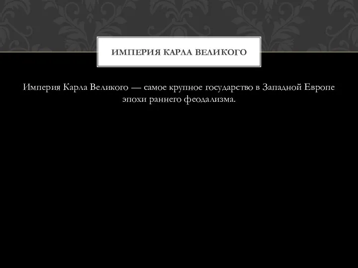 Империя Карла Великого — самое крупное государство в Западной Европе эпохи раннего феодализма. ИМПЕРИЯ КАРЛА ВЕЛИКОГО