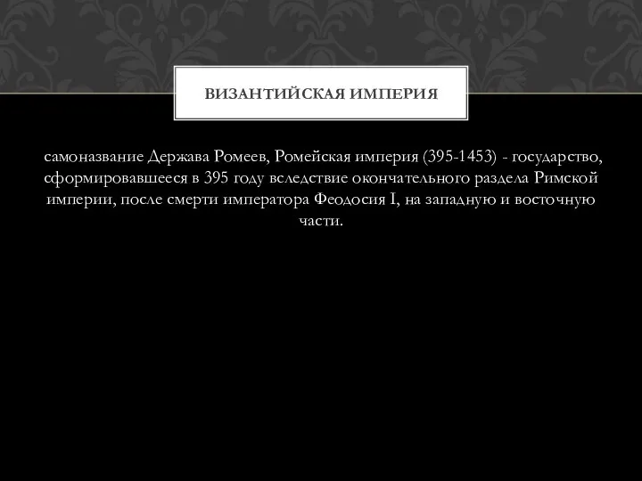 самоназвание Держава Ромеев, Ромейская империя (395-1453) - государство, сформировавшееся в 395 году