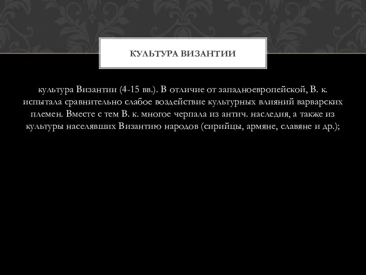 культура Византии (4-15 вв.). В отличие от западноевропейской, В. к. испытала сравнительно