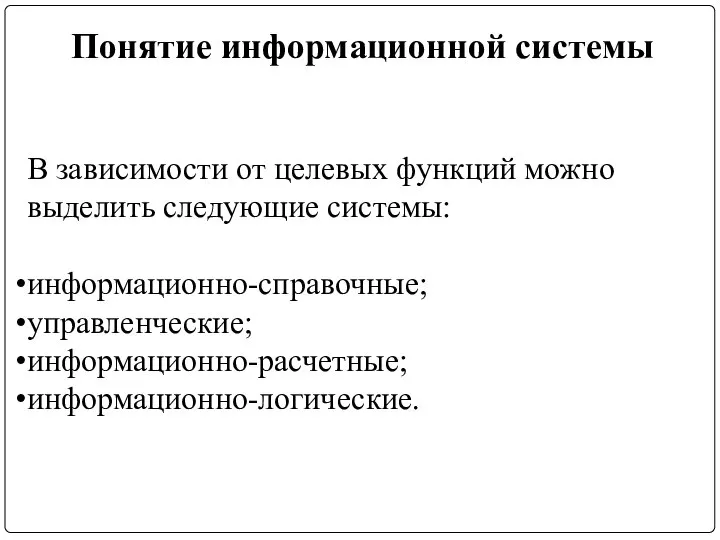 Понятие информационной системы В зависимости от целевых функций можно выделить следующие системы: информационно-справочные; управленческие; информационно-расчетные; информационно-логические.