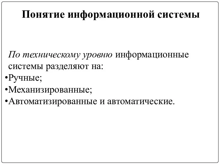 Понятие информационной системы По техническому уровню информационные системы разделяют на: Ручные; Механизированные; Автоматизированные и автоматические.