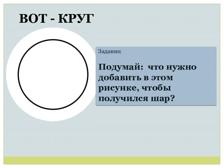 ВОТ - КРУГ Задание: Подумай: что нужно добавить в этом рисунке, чтобы получился шар?