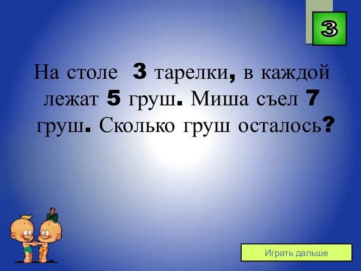 3 Играть дальше На столе 3 тарелки, в каждой лежат 5 груш.