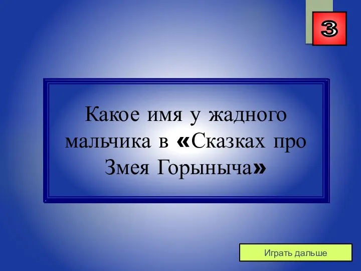 3 Играть дальше Какое имя у жадного мальчика в «Сказках про Змея Горыныча»