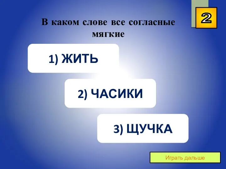 2 Играть дальше В каком слове все согласные мягкие 1) ЖИТЬ 2) ЧАСИКИ 3) ЩУЧКА