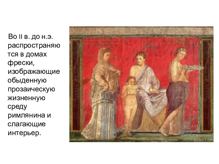 Во II в. до н.э. распространяются в домах фрески, изображающие обыденную прозаическую