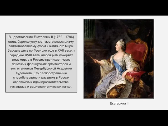 В царствование Екатерины II (1762—1796) стиль барокко уступает место классицизму, заимствовавшему формы