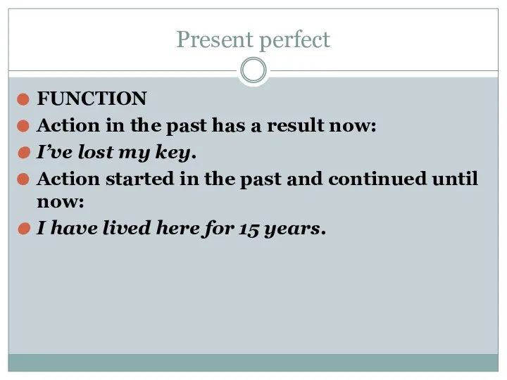 Present perfect FUNCTION Action in the past has a result now: I’ve