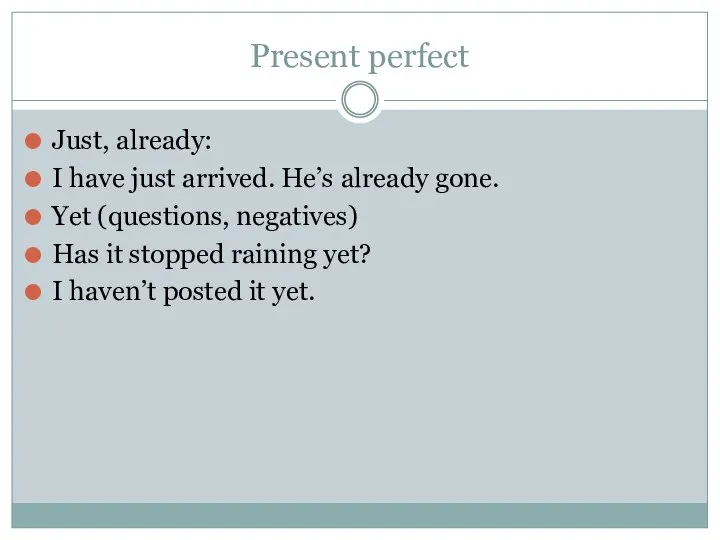 Present perfect Just, already: I have just arrived. He’s already gone. Yet