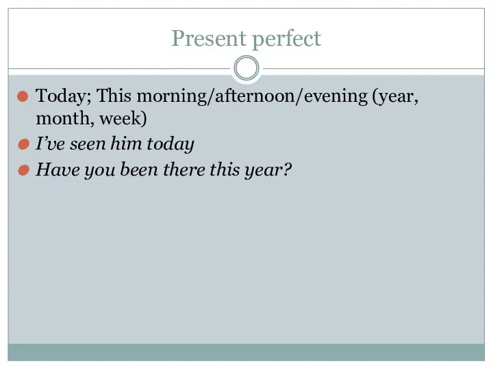 Present perfect Today; This morning/afternoon/evening (year, month, week) I’ve seen him today