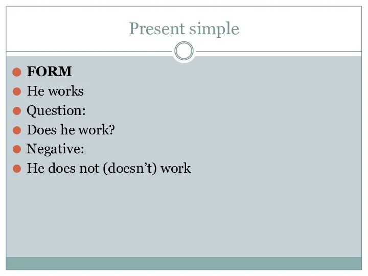 Present simple FORM He works Question: Does he work? Negative: He does not (doesn’t) work