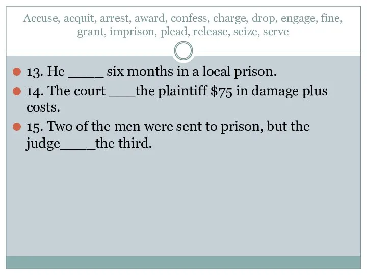 Accuse, acquit, arrest, award, confess, charge, drop, engage, fine, grant, imprison, plead,