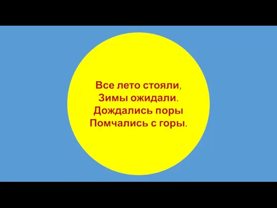 Все лето стояли, Зимы ожидали. Дождались поры Помчались с горы.