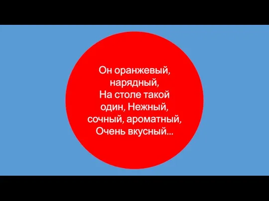 Он оранжевый, нарядный, На столе такой один, Нежный, сочный, ароматный, Очень вкусный...